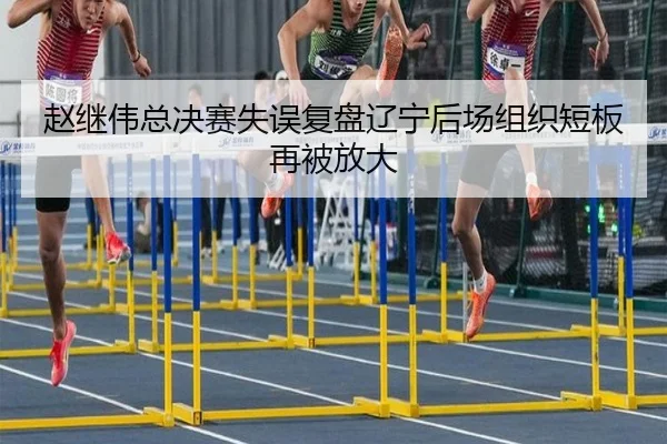 赵继伟总决赛失误复盘辽宁后场组织短板再被放大