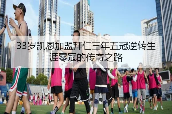 33岁凯恩加盟拜仁三年五冠逆转生涯零冠的传奇之路